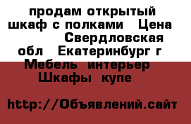 продам открытый шкаф с полками › Цена ­ 1 000 - Свердловская обл., Екатеринбург г. Мебель, интерьер » Шкафы, купе   